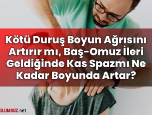 Kötü Duruş Boyun Ağrısını Artırır mı, Baş-Omuz İleri Geldiğinde Kas Spazmı Ne
Kadar Boyunda Artar?