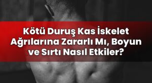 Kötü Duruş Kas İskelet Ağrılarına Zararlı Mı, Boyun ve Sırtı Nasıl Etkiler?