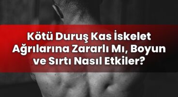 Kötü Duruş Kas İskelet Ağrılarına Zararlı Mı, Boyun ve Sırtı Nasıl Etkiler?