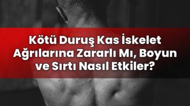 Kötü Duruş Kas İskelet Ağrılarına Zararlı Mı, Boyun ve Sırtı Nasıl Etkiler?