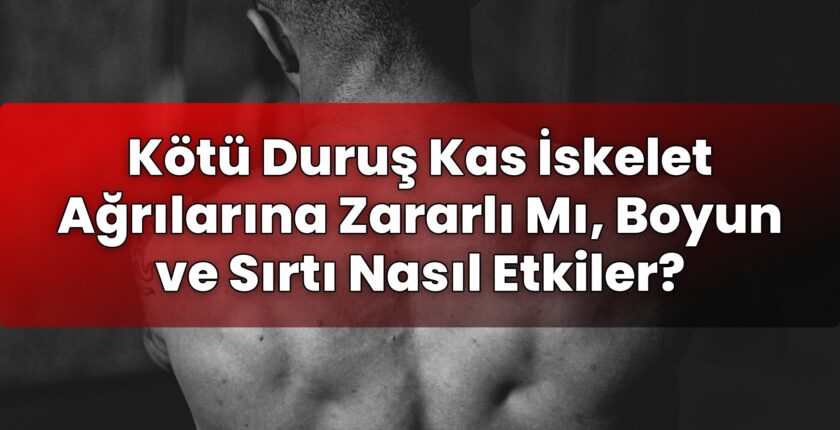 Kötü Duruş Kas İskelet Ağrılarına Zararlı Mı, Boyun ve Sırtı Nasıl Etkiler?