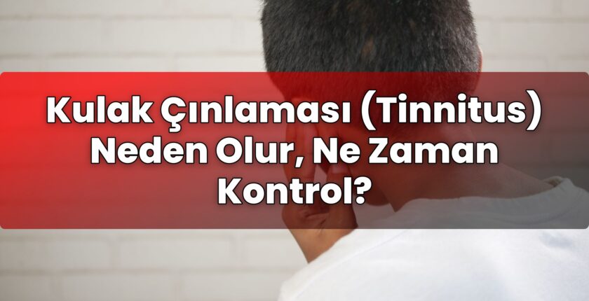 Kulak Çınlaması (Tinnitus) Neden Olur, Ne Zaman Kontrol?