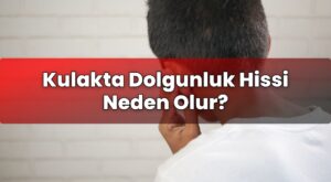 Kulakta Dolgunluk Hissi Neden Olur?