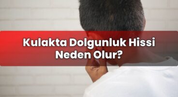 Kulakta Dolgunluk Hissi Neden Olur?