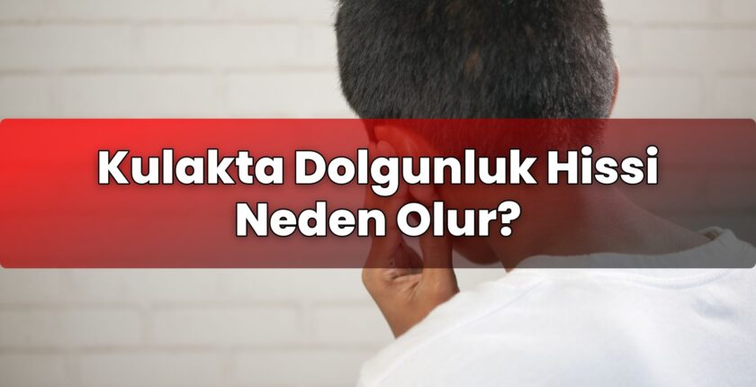 Kulakta Dolgunluk Hissi Neden Olur?