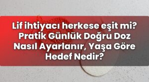 Lif ihtiyacı herkese eşit mi? Pratik Günlük Doğru Doz Nasıl Ayarlanır, Yaşa Göre
Hedef Nedir?