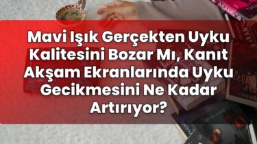 Mavi Işık Gerçekten Uyku Kalitesini Bozar Mı, Kanıt Akşam Ekranlarında Uyku
Gecikmesini Ne Kadar Artırıyor?