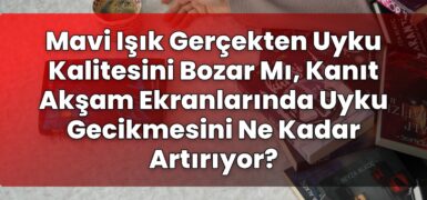 Mavi Işık Gerçekten Uyku Kalitesini Bozar Mı, Kanıt Akşam Ekranlarında Uyku
Gecikmesini Ne Kadar Artırıyor?