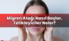 Migren Atağı Nasıl Başlar, Tetikleyiciler Neler?