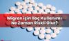 Migren için İlaç Kullanımı Ne Zaman Riskli Olur?