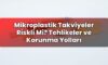 Mikroplastik Takviyeler Riskli Mi? Tehlikeler ve Korunma Yolları