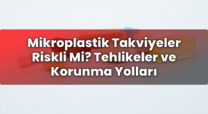 Mikroplastik Takviyeler Riskli Mi? Tehlikeler ve Korunma Yolları