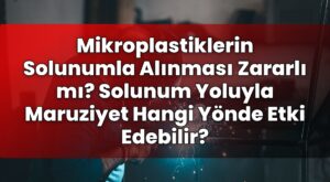 Mikroplastiklerin Solunumla Alınması Zararlı mı? Solunum Yoluyla Maruziyet Hangi
Yönde Etki Edebilir?