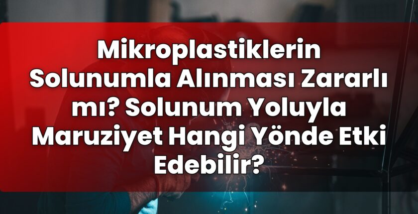 Mikroplastiklerin Solunumla Alınması Zararlı mı? Solunum Yoluyla Maruziyet Hangi
Yönde Etki Edebilir?
