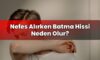 Nefes Alırken Batma Hissi Neden Olur?