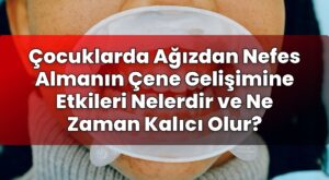 Çocuklarda Ağızdan Nefes Almanın Çene Gelişimine Etkileri Nelerdir ve Ne Zaman
Kalıcı Olur?