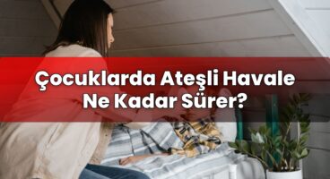 Çocuklarda Ateşli Havale Ne Kadar Sürer?