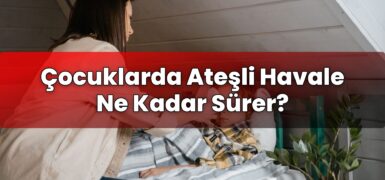 Çocuklarda Ateşli Havale Ne Kadar Sürer?