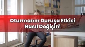 Oturmanın Duruşa Etkisi Nasıl Değişir?