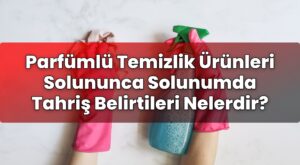Parfümlü Temizlik Ürünleri Solununca Solunumda Tahriş Belirtileri Nelerdir?
