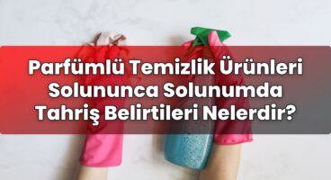Parfümlü Temizlik Ürünleri Solununca Solunumda Tahriş Belirtileri Nelerdir?