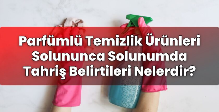 Parfümlü Temizlik Ürünleri Solununca Solunumda Tahriş Belirtileri Nelerdir?