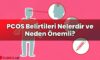 PCOS Belirtileri Nelerdir ve Neden Önemli?