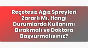 Reçetesiz Ağız Spreyleri Zararlı Mı, Hangi Durumlarda Kullanımı Bırakmalı ve
Doktora Başvurmalısınız?