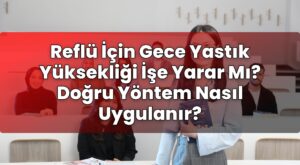 Reflü İçin Gece Yastık Yüksekliği İşe Yarar Mı? Doğru Yöntem Nasıl Uygulanır?