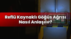 Reflü Kaynaklı Göğüs Ağrısı Nasıl Anlaşılır?