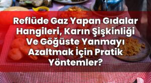 Reflüde Gaz Yapan Gıdalar Hangileri, Karın Şişkinliği Ve Göğüste Yanmayı
Azaltmak İçin Pratik Yöntemler?