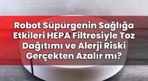 Robot Süpürgenin Sağlığa Etkileri HEPA Filtresiyle Toz Dağıtımı ve Alerji Riski
Gerçekten Azalır mı?