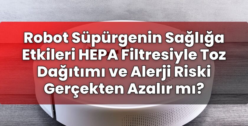 Robot Süpürgenin Sağlığa Etkileri HEPA Filtresiyle Toz Dağıtımı ve Alerji Riski
Gerçekten Azalır mı?
