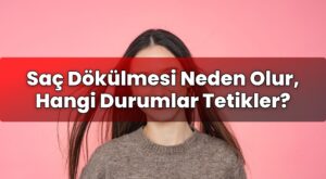 Saç Dökülmesi Neden Olur, Hangi Durumlar Tetikler?