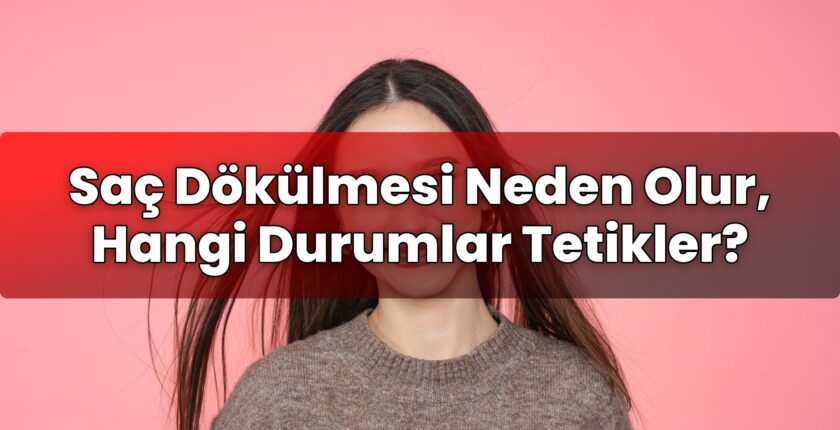 Saç Dökülmesi Neden Olur, Hangi Durumlar Tetikler?