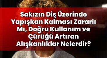 Sakızın Diş Üzerinde Yapışkan Kalması Zararlı Mı, Doğru Kullanım ve Çürüğü
Artıran Alışkanlıklar Nelerdir?