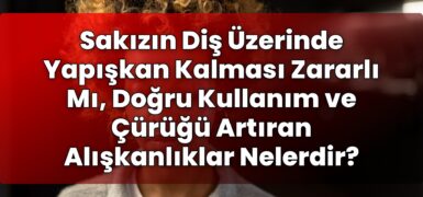 Sakızın Diş Üzerinde Yapışkan Kalması Zararlı Mı, Doğru Kullanım ve Çürüğü
Artıran Alışkanlıklar Nelerdir?