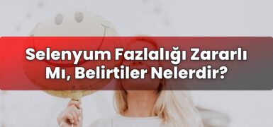 Selenyum Fazlalığı Zararlı Mı, Belirtiler Nelerdir?