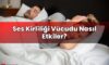 Ses Kirliliği Vücudu Nasıl Etkiler?