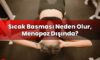 Sıcak Basması Neden Olur, Menopoz Dışında?