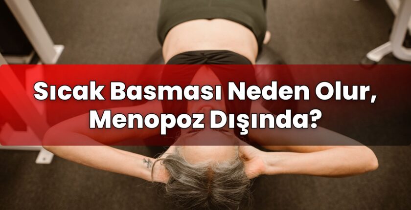 Sıcak Basması Neden Olur, Menopoz Dışında?