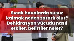 Sıcak havalarda susuz kalmak neden zararlı olur? Dehidrasyon vücudu nasıl
etkiler, belirtiler neler?
