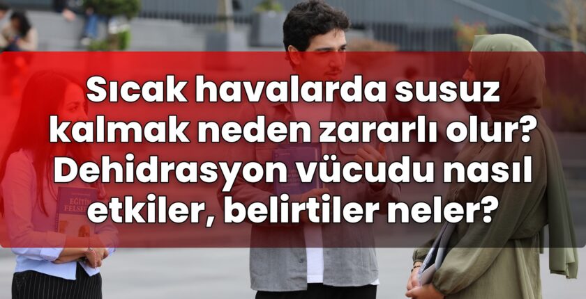 Sıcak havalarda susuz kalmak neden zararlı olur? Dehidrasyon vücudu nasıl
etkiler, belirtiler neler?