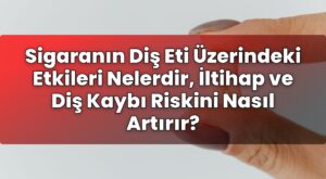 Sigaranın Diş Eti Üzerindeki Etkileri Nelerdir, İltihap ve Diş Kaybı Riskini
Nasıl Artırır?