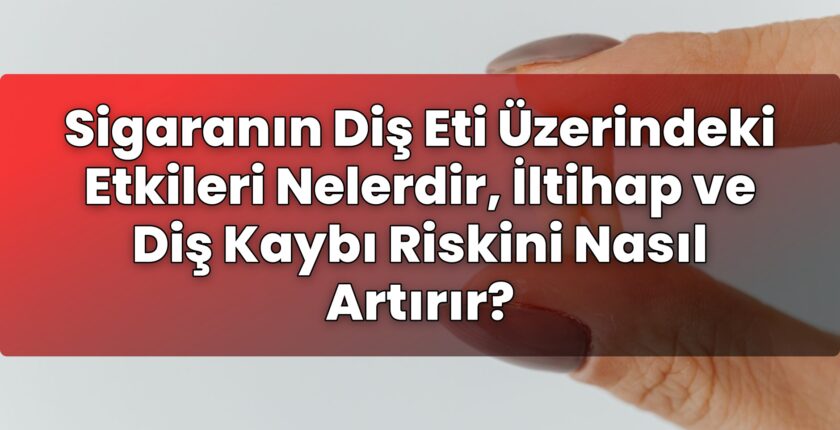 Sigaranın Diş Eti Üzerindeki Etkileri Nelerdir, İltihap ve Diş Kaybı Riskini
Nasıl Artırır?