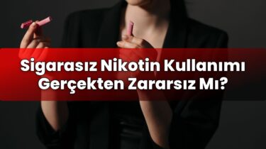 Sigarasız Nikotin Kullanımı Gerçekten Zararsız Mı?