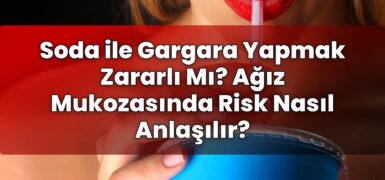 Soda ile Gargara Yapmak Zararlı Mı? Ağız Mukozasında Risk Nasıl Anlaşılır?