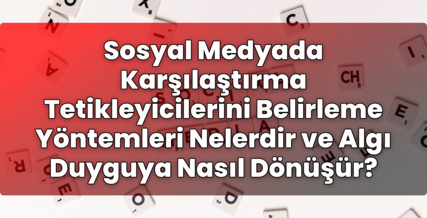Sosyal Medyada Karşılaştırma Tetikleyicilerini Belirleme Yöntemleri Nelerdir ve
Algı Duyguya Nasıl Dönüşür?