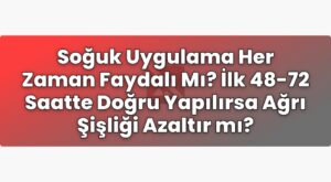 Soğuk Uygulama Her Zaman Faydalı Mı? İlk 48-72 Saatte Doğru Yapılırsa Ağrı
Şişliği Azaltır mı?