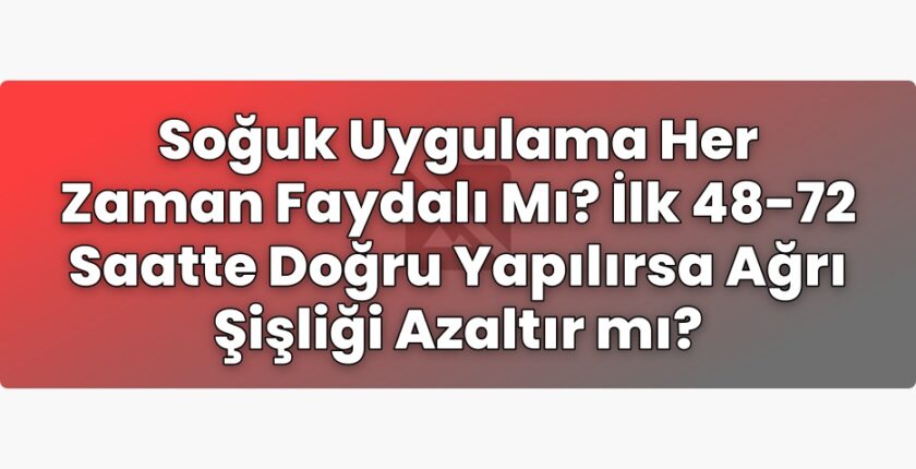 Soğuk Uygulama Her Zaman Faydalı Mı? İlk 48-72 Saatte Doğru Yapılırsa Ağrı
Şişliği Azaltır mı?